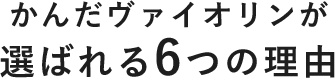 かんだヴァイオリンが選ばれる6つの理由