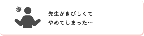 先生がきびしくてやめてしまった…